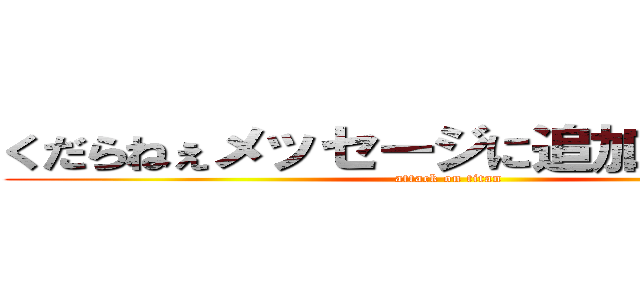 くだらねぇメッセージに追加しやがって！ (attack on titan)