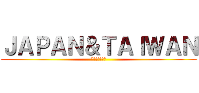 ＪＡＰＡＮ＆ＴＡＩＷＡＮ (永遠に良い永遠)