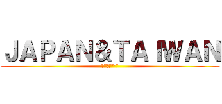 ＪＡＰＡＮ＆ＴＡＩＷＡＮ (永遠に良い永遠)
