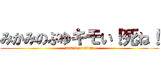 みかみのぶゆキモい！死ね！ (attack on titan)