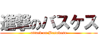 進撃のバスケス (attack on Basukesu)