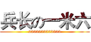 兵长の一米六 (2333333333333)