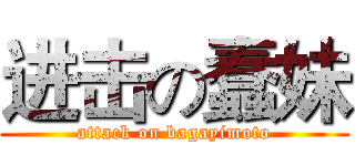 进击の蠢妹 (attack on bagayimoto)