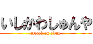 いしかわしゅんや (attack on titan)