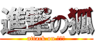 進撃の狐 (attack on ＦＯＸ)