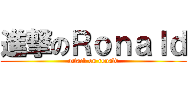 進撃のＲｏｎａｌｄ (attack on ronald)