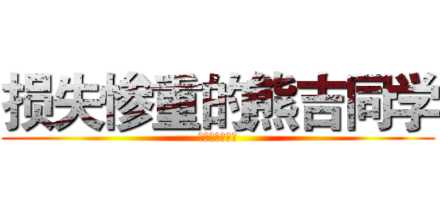 损失惨重的熊吉同学 (不做死就不会死)