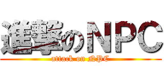 進撃のＮＰＣ (attack on NPC)