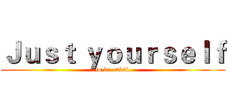 Ｊｕｓｔ ｙｏｕｒｓｅｌｆ (to be ended)