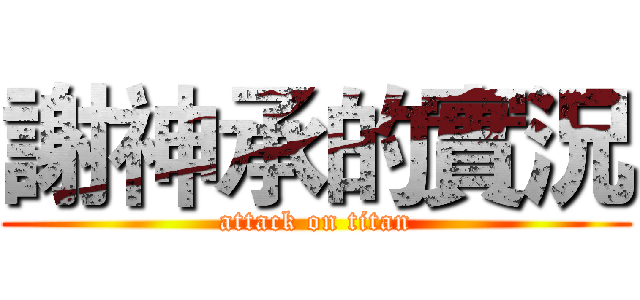 謝神承的實況 (attack on titan)