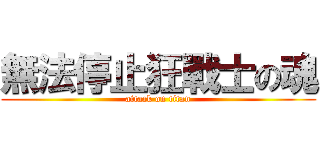 無法停止狂戰士の魂 (attack on titan)