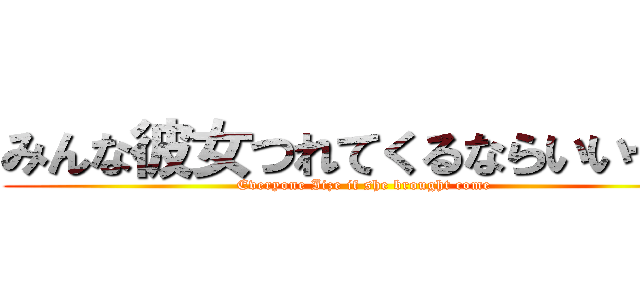 みんな彼女つれてくるならいいぜー (Everyone Iize if she brought come)