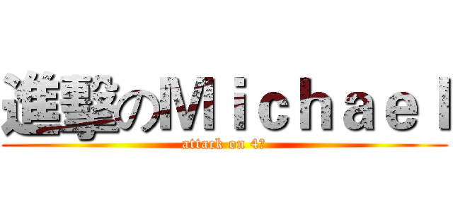進擊のＭｉｃｈａｅｌ (attack on 4元)