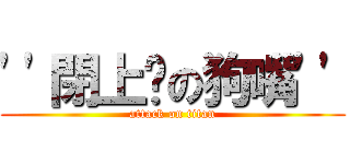 \'\'閉上你の狗嘴\'\' (attack on titan)