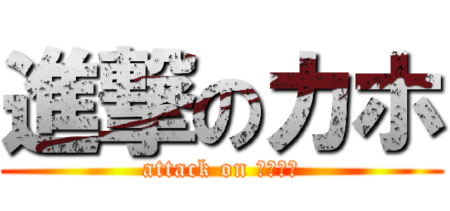 進撃のカホ (attack on 𝗞𝗔𝗛𝗢)