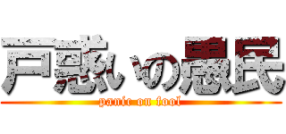戸惑いの愚民 (panic on fool)