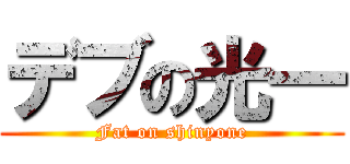 デブの光一 (Fat on shinyone)