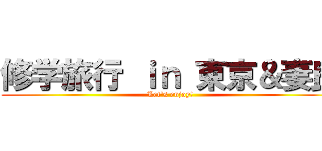 修学旅行 ｉｎ 東京＆妻良 (Let\'s enjoy!)