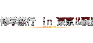 修学旅行 ｉｎ 東京＆妻良 (Let\'s enjoy!)