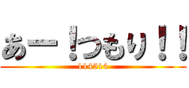 あー！つもり！！ (114514)