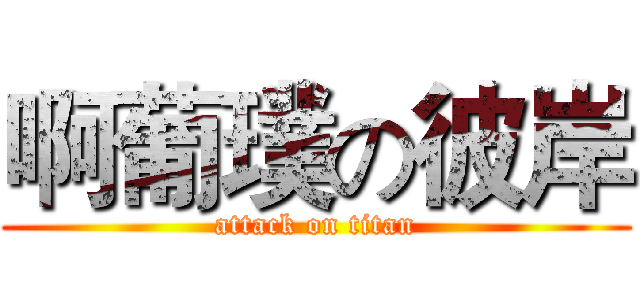 啊葡璞の彼岸 (attack on titan)