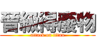 晉級得廢物 (attack on titan)