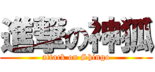 進撃の神狐 (attack on Shingo)