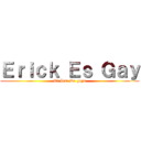 Ｅｒｉｃｋ Ｅｓ Ｇａｙ (El Arte De gays)