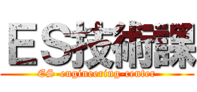 ＥＳ技術課 (ES-engineering-center)