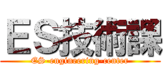 ＥＳ技術課 (ES-engineering-center)