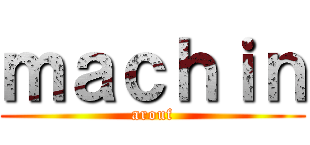 ｍａｃｈｉｎ (arouf)