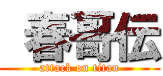  春哥伝 (attack on titan)