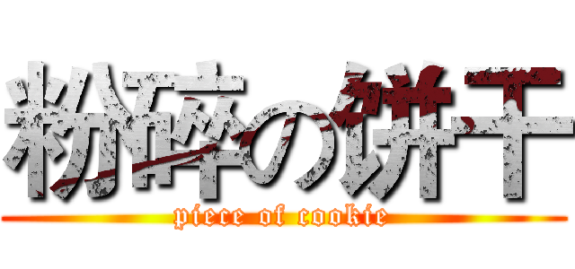 粉碎の饼干 (piece of cookie)