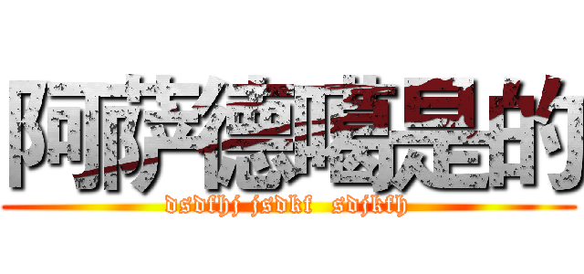 阿萨德噶是的 (dsdfhj jsdkf  sdjkfh)