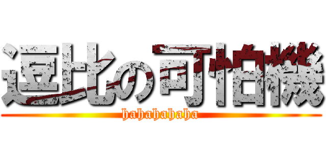 逗比の可怕機 (hahahahaha)