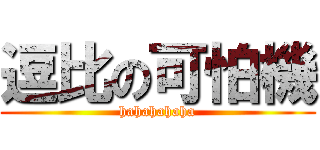 逗比の可怕機 (hahahahaha)