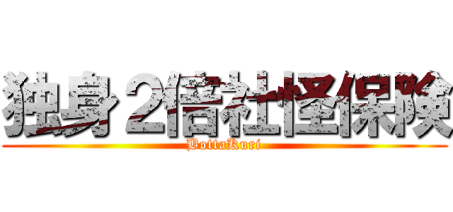 独身２倍社怪保険 (BottaKuri)