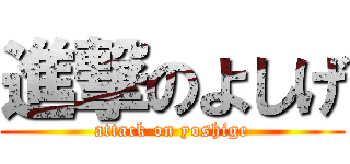 進撃のよしげ (attack on yoshige)