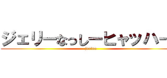 ジェリーなっしーヒャッハー！ (jerina)