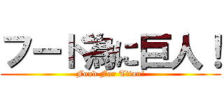フード為に巨人！ (Food For Titan!)