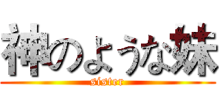 神のような妹 (sister)