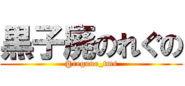 黒子廃のれぐの (@reguno_tms)