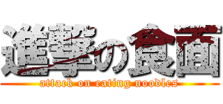 進撃の食面 (attack on eating noodles)