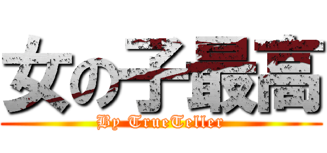 女の子最高 (By TrueTeller)