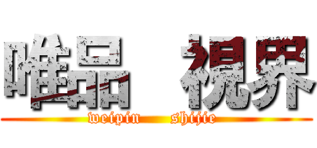 唯品   視界 (     weipin     shijie      )