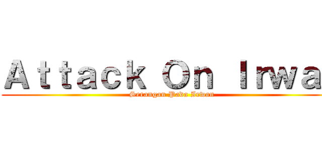 Ａｔｔａｃｋ Ｏｎ Ｉｒｗａｎ (Serangan Pada Irwan)