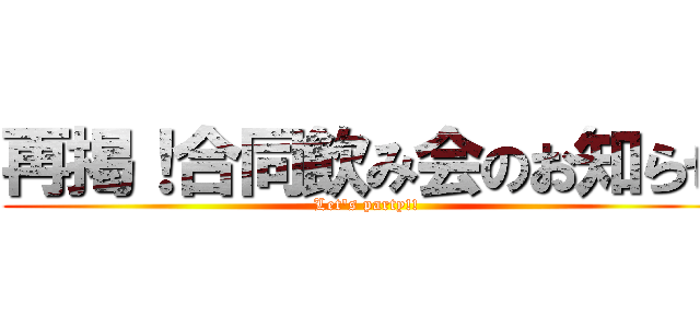 再掲！合同飲み会のお知らせ (Let's party!!)