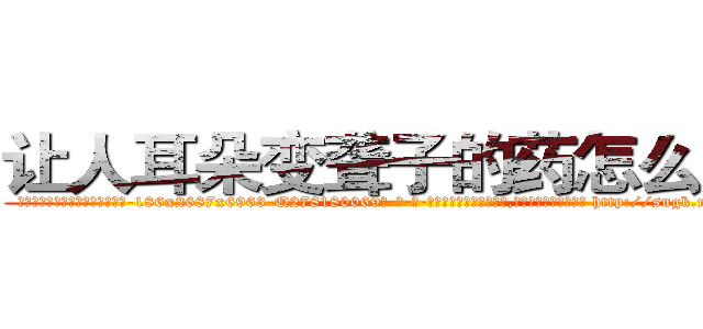 让人耳朵变聋子的药怎么买到 (让人耳朵变聋子的药怎么买到【电-186x2687x6963-Q278180069元-吉-药-业】我们做的是长期生意,靠的是老客户长期支持 http://sngk.net/1VnK4w
)
