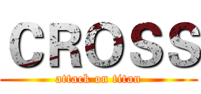 ＣＲＯＳＳ (attack on titan)