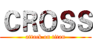 ＣＲＯＳＳ (attack on titan)